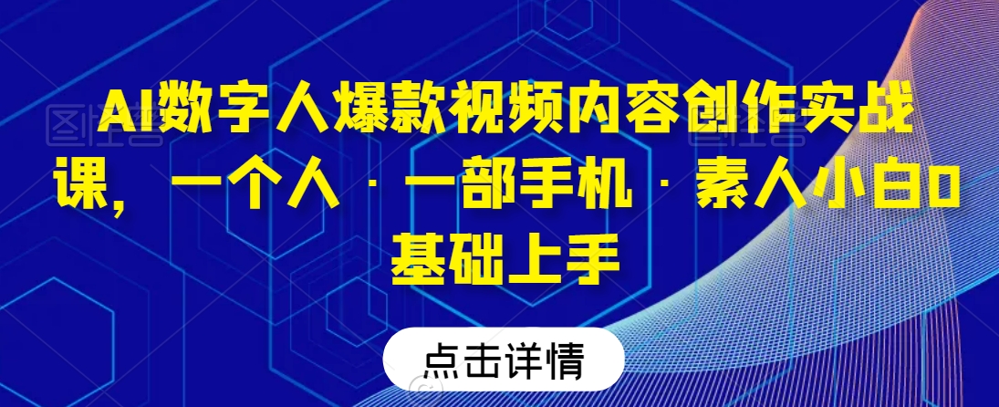AI数字人爆款视频内容创作实战课，一个人·一部手机·素人小白0基础上手-第二象限