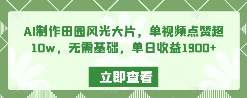 AI制作田园风光大片，单视频点赞超10w，无需基础，单日收益1900+【揭秘】-第二象限