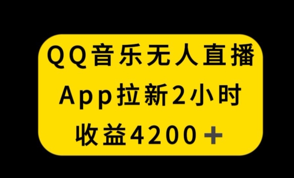 QQ音乐无人直播APP拉新，2小时收入4200，不封号新玩法【揭秘】-第二象限