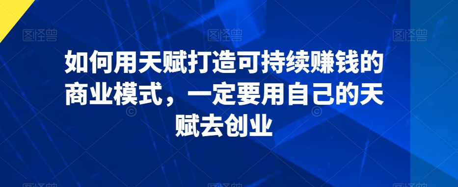 如何用天赋打造可持续赚钱的商业模式，一定要用自己的天赋去创业-第二象限