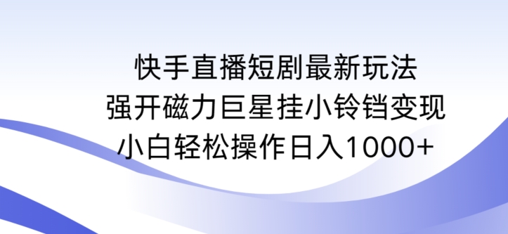 快手直播短剧最新玩法，强开磁力巨星挂小铃铛变现，小白轻松操作日入1000+【揭秘】-第二象限