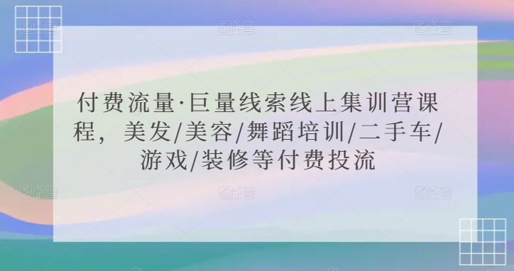 付费流量·巨量线索线上集训营课程，美发/美容/舞蹈培训/二手车/游戏/装修等付费投流-第二象限