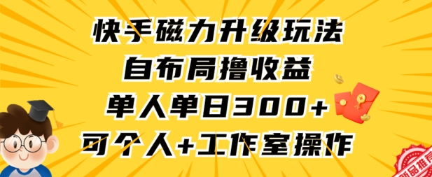 快手磁力升级玩法，自布局撸收益，单人单日300+，个人工作室均可操作【揭秘】-第二象限