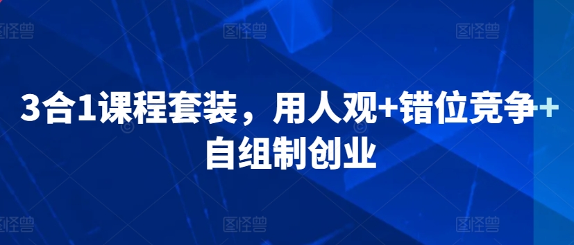 3合1课程套装，​用人观+错位竞争+自组制创业-第二象限