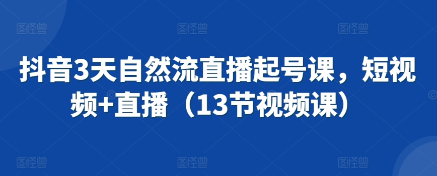 抖音3天自然流直播起号课，短视频+直播（13节视频课）-第二象限
