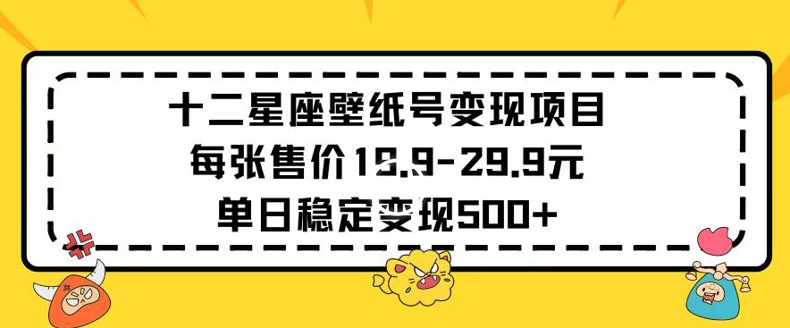 十二星座壁纸号变现项目每张售价19元单日稳定变现500+以上【揭秘】-第二象限