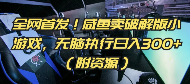 全网首发！咸鱼卖破解版小游戏，无脑执行日入300+（附资源）【揭秘】-第二象限