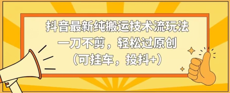 抖音最新纯搬运技术流玩法，一刀不剪，轻松过原创（可挂车，投抖+）【揭秘】-第二象限