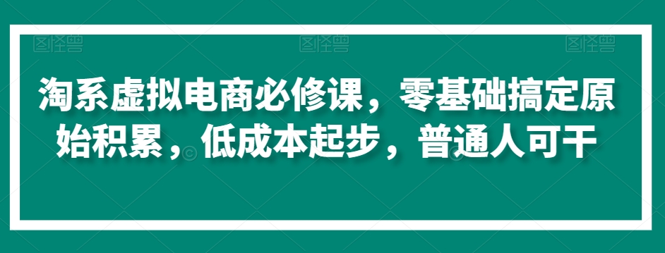 淘系虚拟电商必修课，零基础搞定原始积累，低成本起步，普通人可干-第二象限