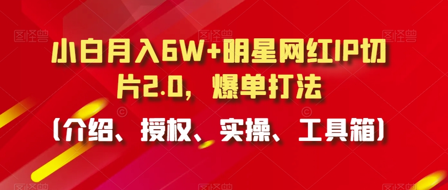 小白月入6W+明星网红IP切片2.0，爆单打法（介绍、授权、实操、工具箱）【揭秘】-第二象限