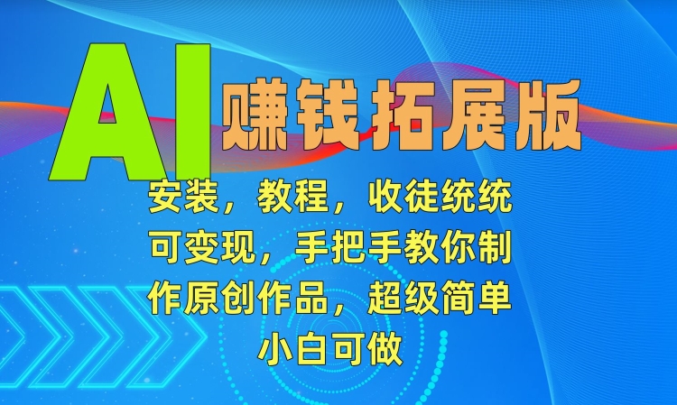 AI赚钱拓展版，安装，教程，收徒统统可变现，手把手教你制作原创作品，超级简单，小白可做【揭秘】-第二象限