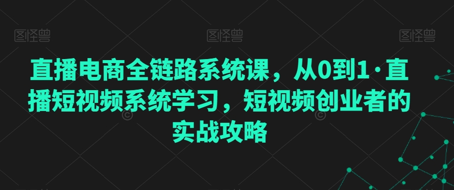 直播电商全链路系统课，从0到1·直播短视频系统学习，短视频创业者的实战攻略-第二象限