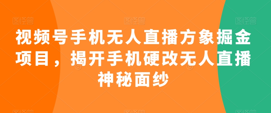 视频号手机无人直播方象掘金项目，揭开手机硬改无人直播神秘面纱-第二象限