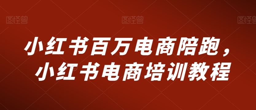 小红书百万电商陪跑，小红书电商培训教程-第二象限