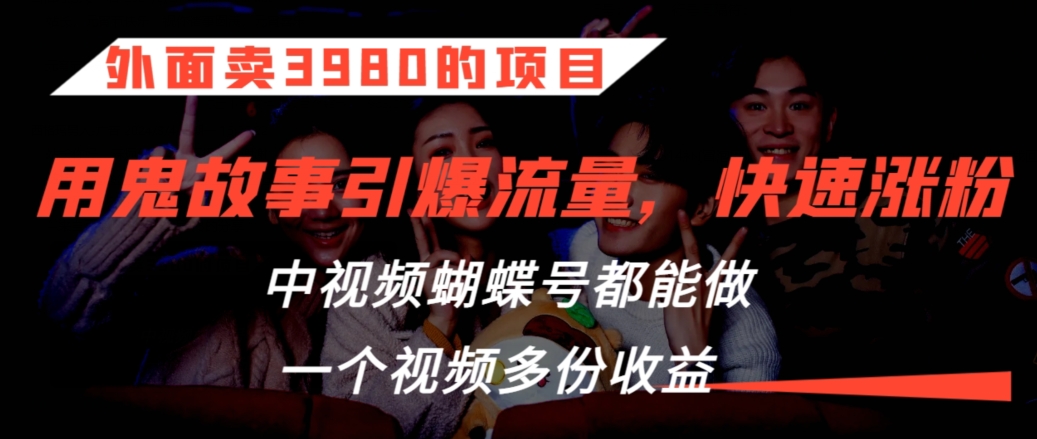 外面卖3980的项目，鬼故事引爆流量打法，中视频、蝴蝶号都能做，一个视频多份收益【揭秘】-第二象限