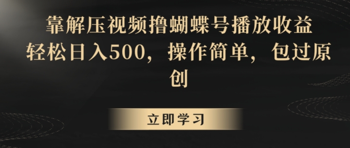 靠解压视频撸蝴蝶号播放收益，轻松日入500，操作简单，包过原创【揭秘】-第二象限