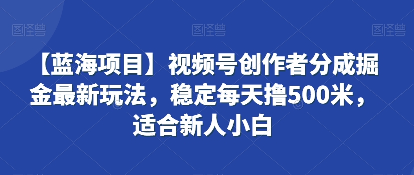 【蓝海项目】视频号创作者分成掘金最新玩法，稳定每天撸500米，适合新人小白【揭秘】-第二象限
