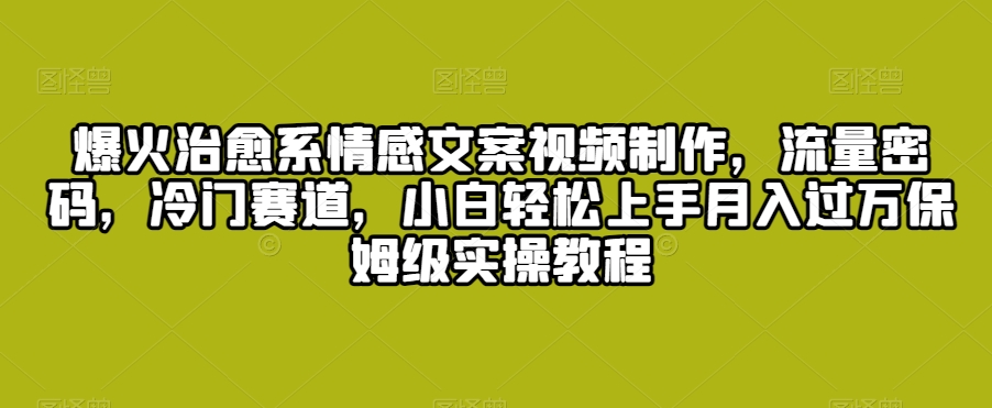 爆火治愈系情感文案视频制作，流量密码，冷门赛道，小白轻松上手月入过万保姆级实操教程【揭秘】-第二象限