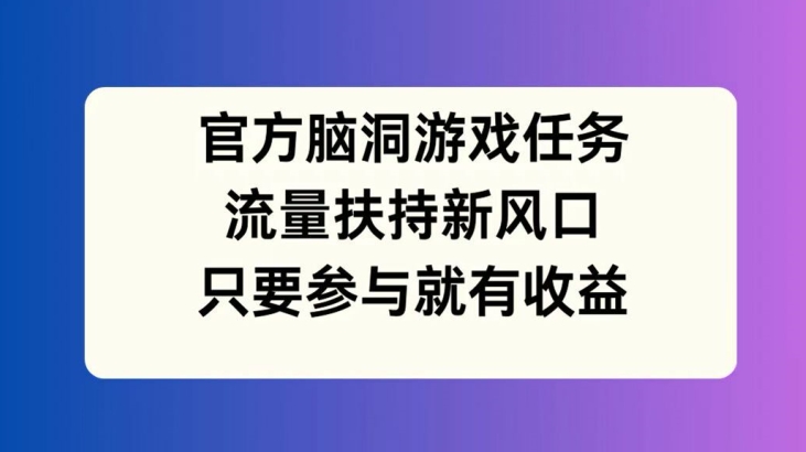 官方脑洞游戏任务，流量扶持新风口，只要参与就有收益【揭秘】-第二象限