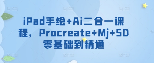 iPad手绘+Ai二合一课程，​Procreate+Mj+SD零基础到精通-第二象限