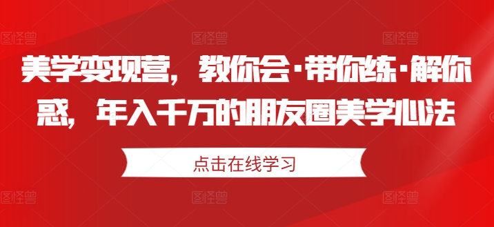 美学变现营，教你会·带你练·解你惑，年入千万的朋友圈美学心法-第二象限