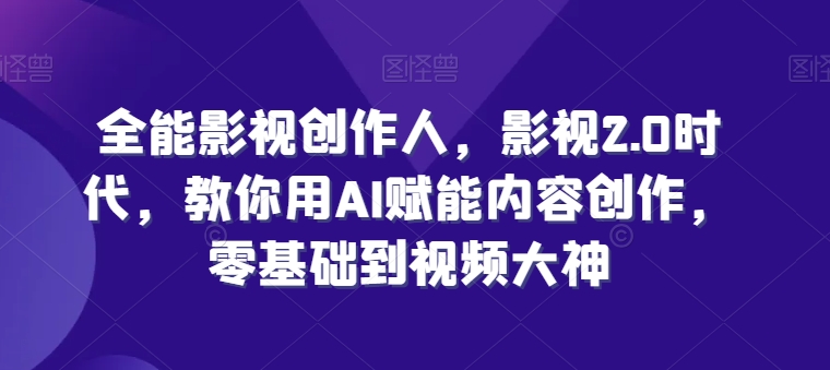 全能影视创作人，影视2.0时代，教你用AI赋能内容创作，​零基础到视频大神-第二象限