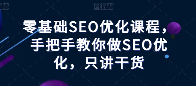 零基础SEO优化课程，手把手教你做SEO优化，只讲干货-第二象限