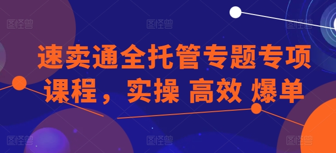 速卖通全托管专题专项课程，实操 高效 爆单-第二象限