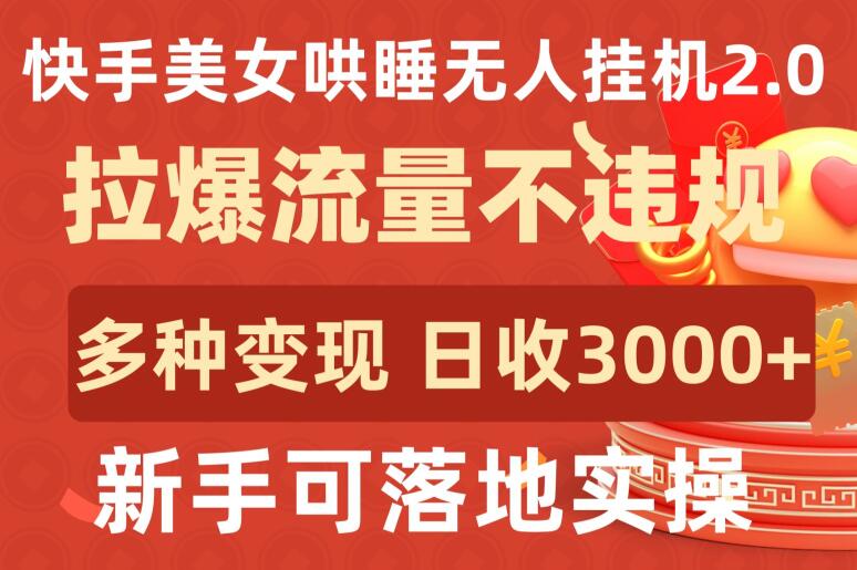 快手美女哄睡无人挂机2.0.拉爆流量不违规，多种变现途径，日收3000+，新手可落地实操【揭秘】-第二象限