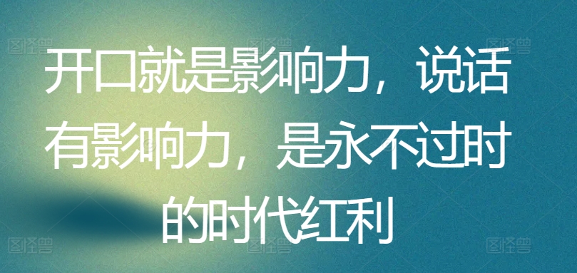 开口就是影响力，说话有影响力，是永不过时的时代红利-第二象限