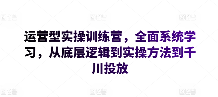 运营型实操训练营，全面系统学习，从底层逻辑到实操方法到千川投放-第二象限