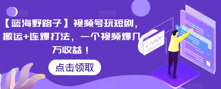 【蓝海野路子】视频号玩短剧，搬运+连爆打法，一个视频爆几万收益【揭秘】-第二象限