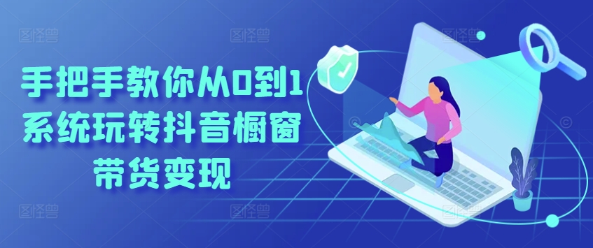 手把手教你从0到1系统玩转抖音橱窗带货变现-第二象限