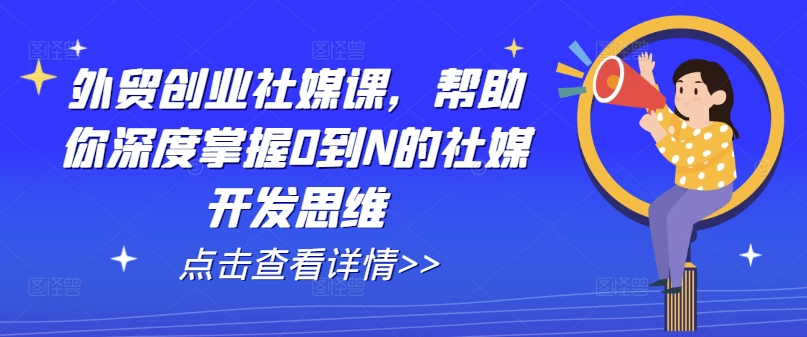 外贸创业社媒课，帮助你深度掌握0到N的社媒开发思维-第二象限