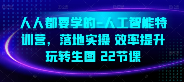 人人都要学的-人工智能特训营，落地实操 效率提升 玩转生图(22节课)-第二象限