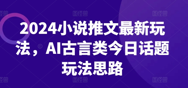 2024小说推文最新玩法，AI古言类今日话题玩法思路-第二象限