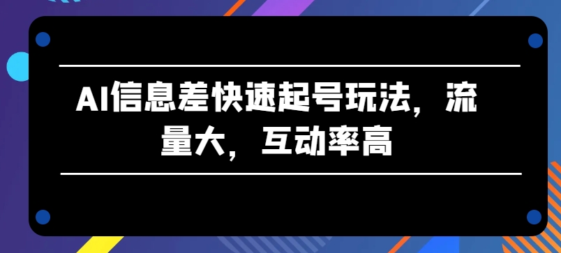 AI信息差快速起号玩法，流量大，互动率高【揭秘】-第二象限