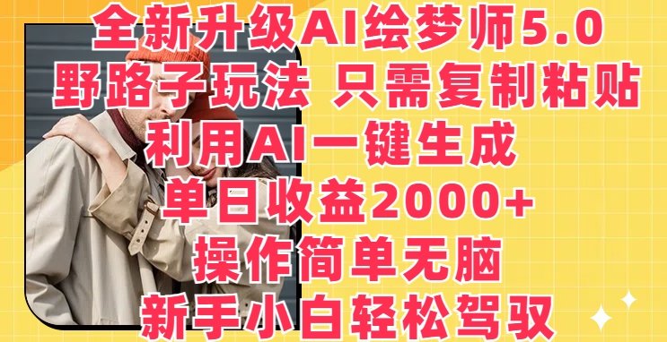 全新升级AI绘梦师5.0.野路子玩法，只需复制粘贴，利用AI一键生成，单日收益2000+【揭秘】-第二象限