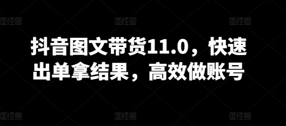 抖音图文带货11.0，快速出单拿结果，高效做账号-第二象限
