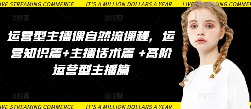 运营型主播课自然流课程，运营知识篇+主播话术篇 +高阶运营型主播篇-第二象限
