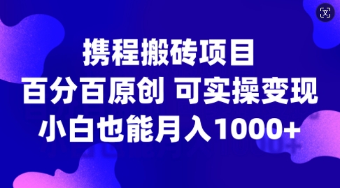 携程搬砖项目，百分百原创，可实操变现，新手小白月入1k+【揭秘】-第二象限
