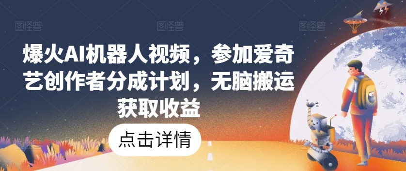 爆火AI机器人视频，参加爱奇艺创作者分成计划，无脑搬运获取收益【揭秘】-第二象限