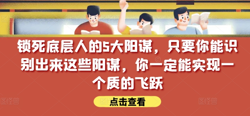 锁死底层人的5大阳谋，只要你能识别出来这些阳谋，你一定能实现一个质的飞跃【付费文章】-第二象限