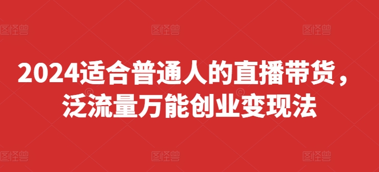 2024适合普通人的直播带货，泛流量万能创业变现法，上手快、落地快、起号快、变现快(更新8月)-第二象限