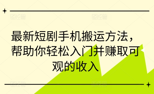 最新短剧手机搬运方法，帮助你轻松入门并赚取可观的收入-第二象限