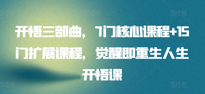 开悟三部曲，7门核心课程+15门扩展课程，觉醒即重生人生开悟课-第二象限