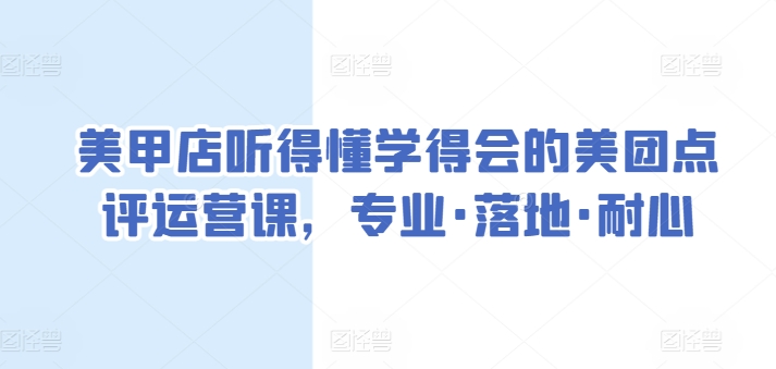 美甲店听得懂学得会的美团点评运营课，专业·落地·耐心-第二象限
