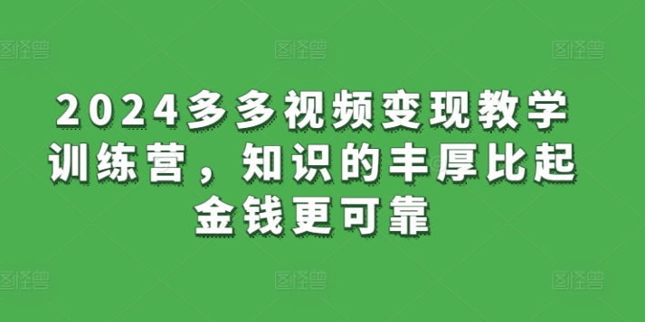 2024多多视频变现教学训练营，知识的丰厚比起金钱更可靠-第二象限