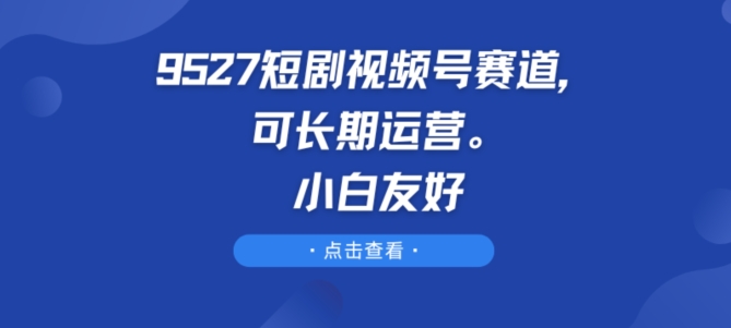 9527短剧视频号赛道，可长期运营，小白友好【揭秘】-第二象限