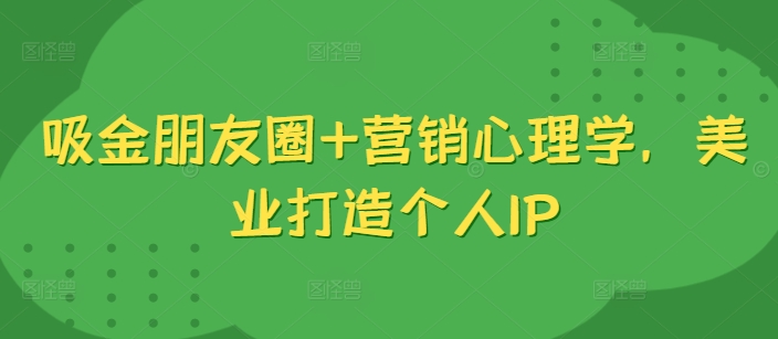 吸金朋友圈+营销心理学，美业打造个人IP-第二象限